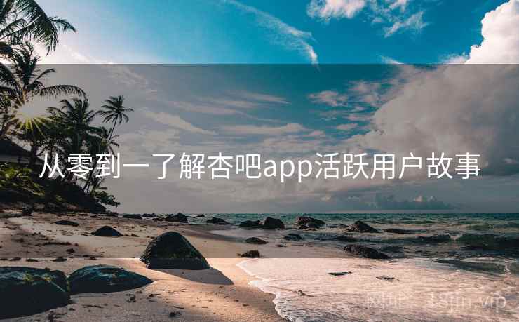 从零到一了解杏吧app活跃用户故事