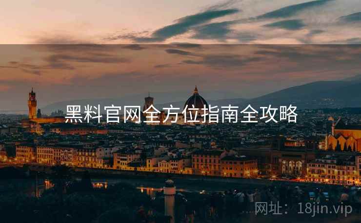 黑料官网全方位指南全攻略