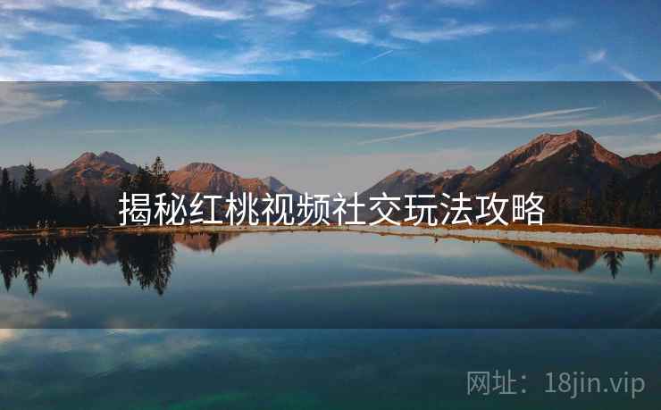 揭秘红桃视频社交玩法攻略