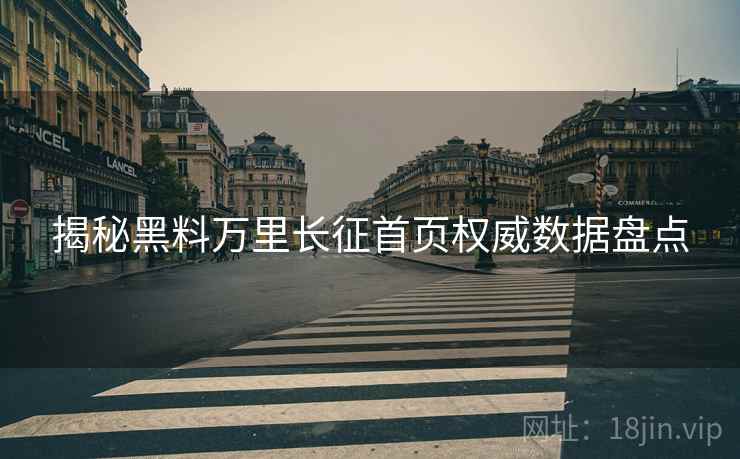 揭秘黑料万里长征首页权威数据盘点