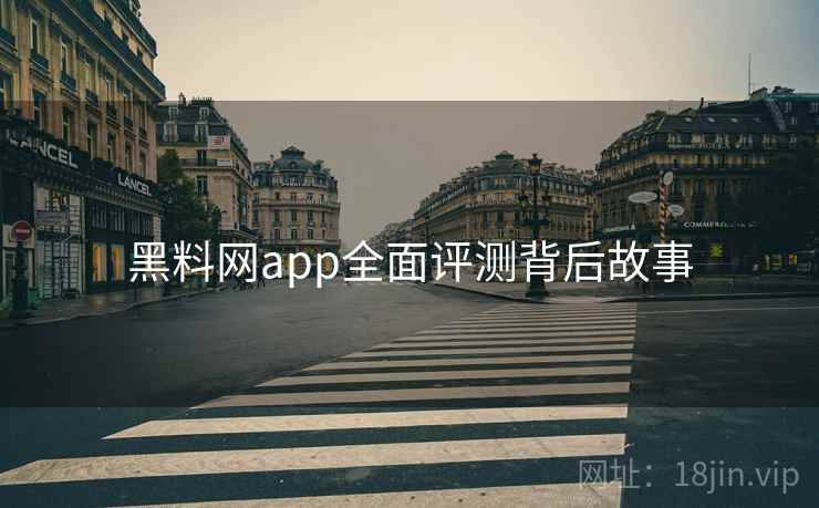 黑料网app全面评测背后故事
