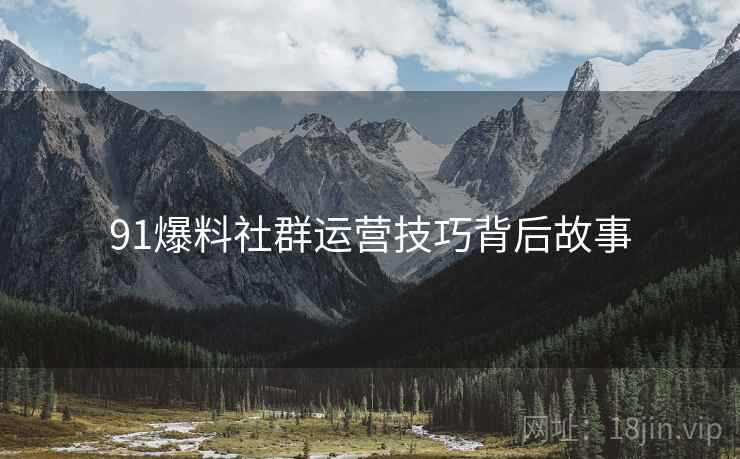 91爆料社群运营技巧背后故事