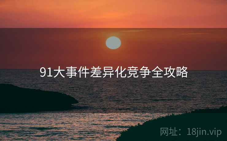 91大事件差异化竞争全攻略