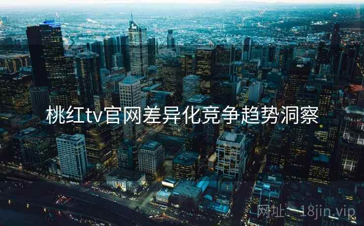 桃红tv官网差异化竞争趋势洞察