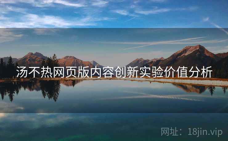 汤不热网页版内容创新实验价值分析