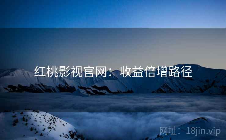 红桃影视官网：收益倍增路径