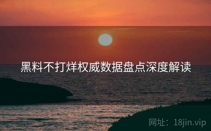 黑料不打烊权威数据盘点深度解读