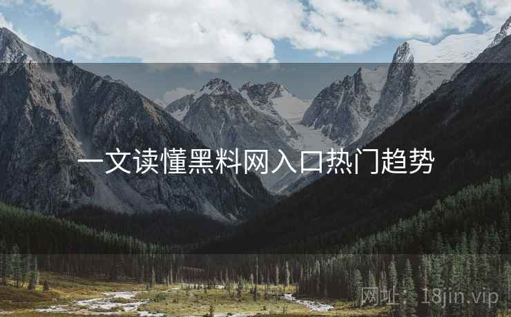 一文读懂黑料网入口热门趋势