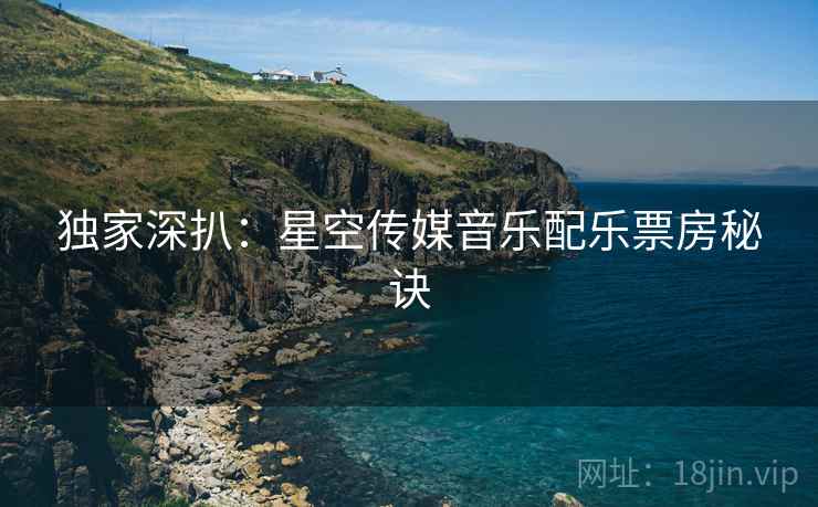 独家深扒：星空传媒音乐配乐票房秘诀