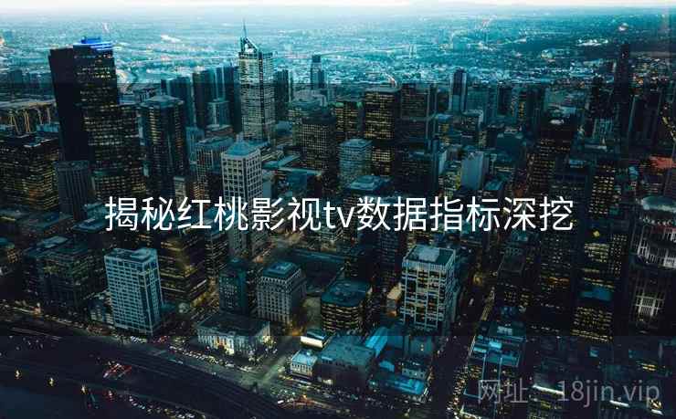 揭秘红桃影视tv数据指标深挖