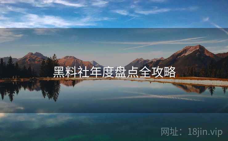黑料社年度盘点全攻略