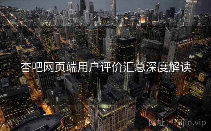 杏吧网页端用户评价汇总深度解读
