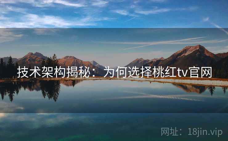 技术架构揭秘：为何选择桃红tv官网