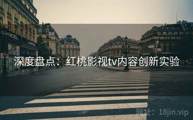 深度盘点：红桃影视tv内容创新实验
