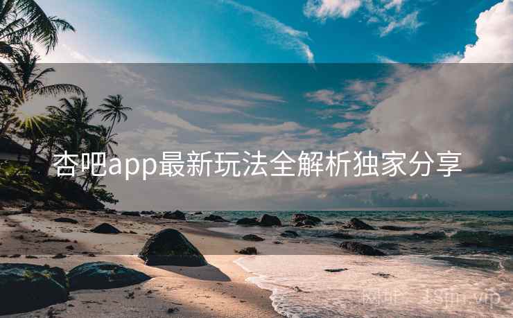 杏吧app最新玩法全解析独家分享
