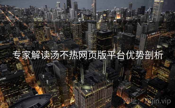 专家解读汤不热网页版平台优势剖析