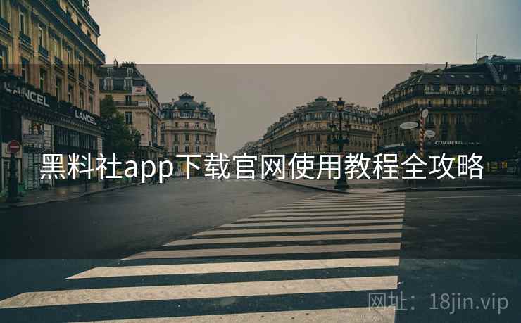 黑料社app下载官网使用教程全攻略