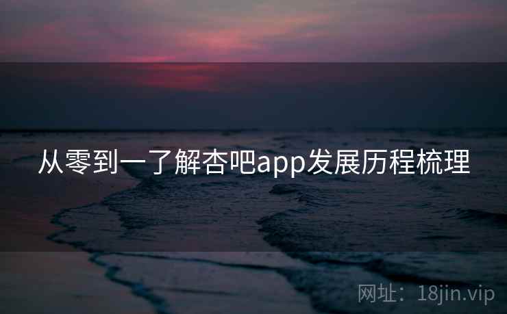 从零到一了解杏吧app发展历程梳理