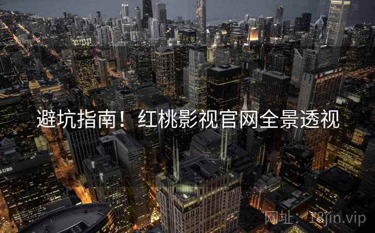 避坑指南！红桃影视官网全景透视