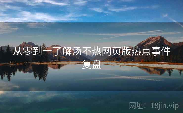 从零到一了解汤不热网页版热点事件复盘