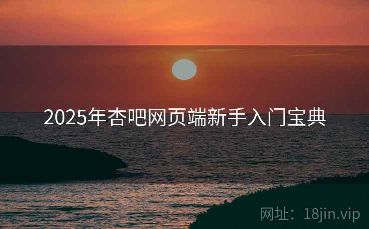 2025年杏吧网页端新手入门宝典