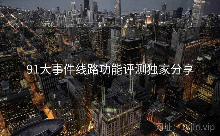 91大事件线路功能评测独家分享