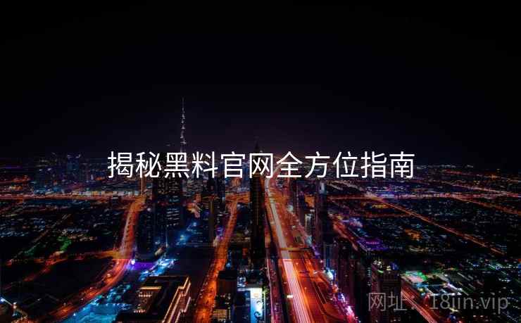 揭秘黑料官网全方位指南