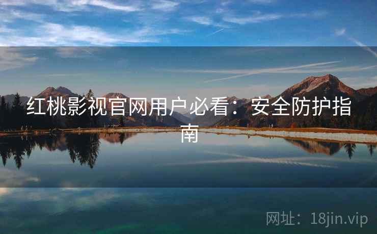 红桃影视官网用户必看：安全防护指南