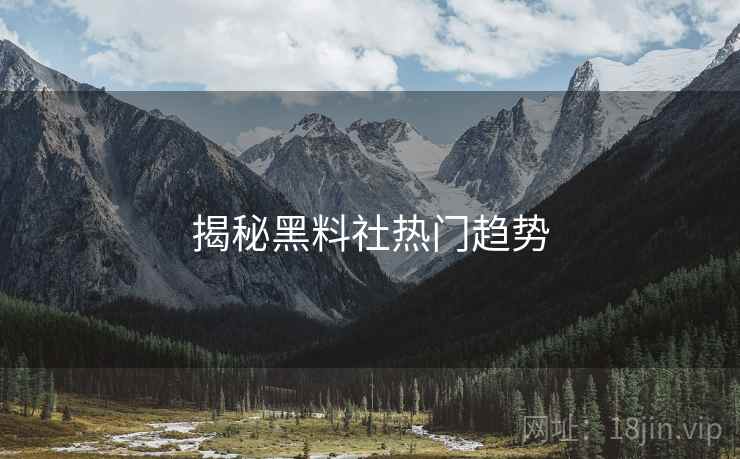 揭秘黑料社热门趋势