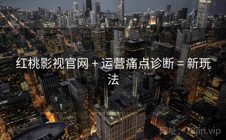 红桃影视官网 + 运营痛点诊断 = 新玩法
