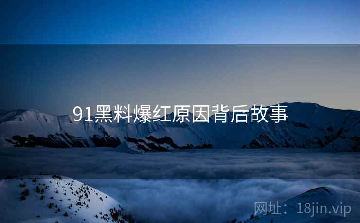91黑料爆红原因背后故事