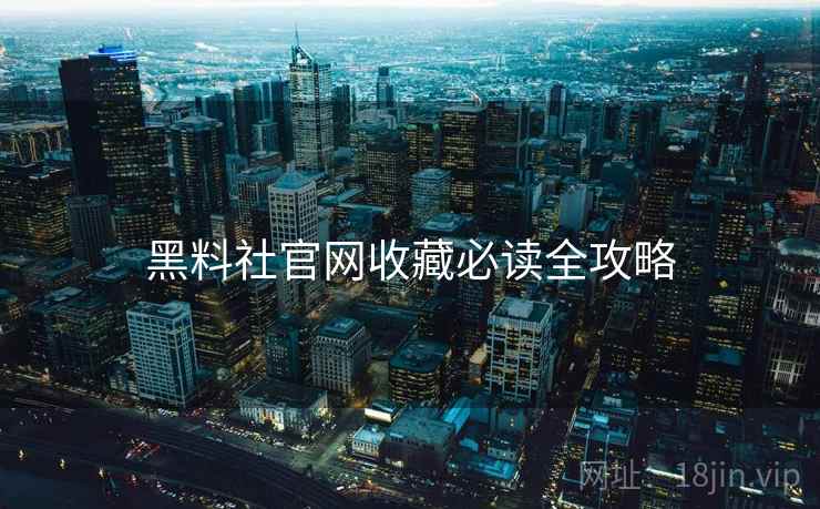 黑料社官网收藏必读全攻略