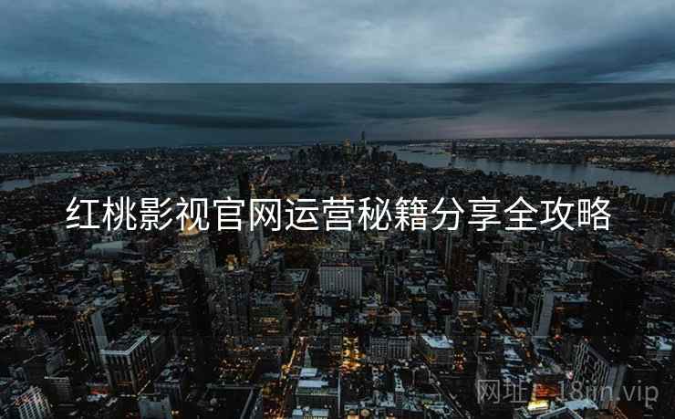 红桃影视官网运营秘籍分享全攻略