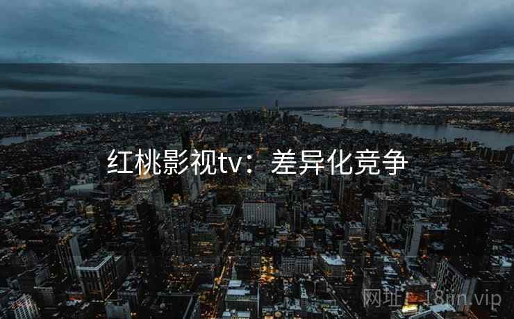 红桃影视tv：差异化竞争