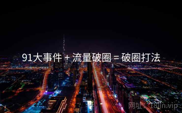 91大事件 + 流量破圈 = 破圈打法