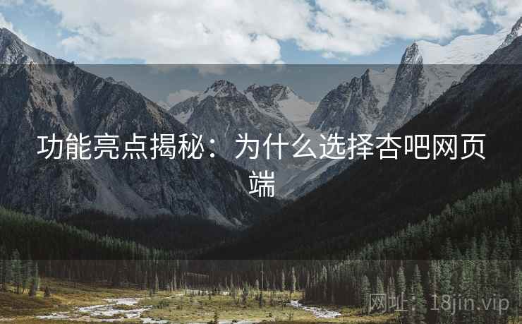 功能亮点揭秘：为什么选择杏吧网页端