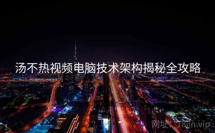 汤不热视频电脑技术架构揭秘全攻略