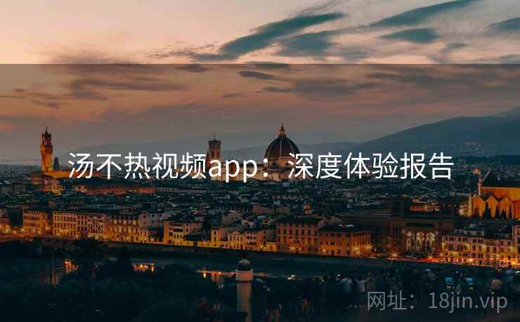 汤不热视频app：深度体验报告