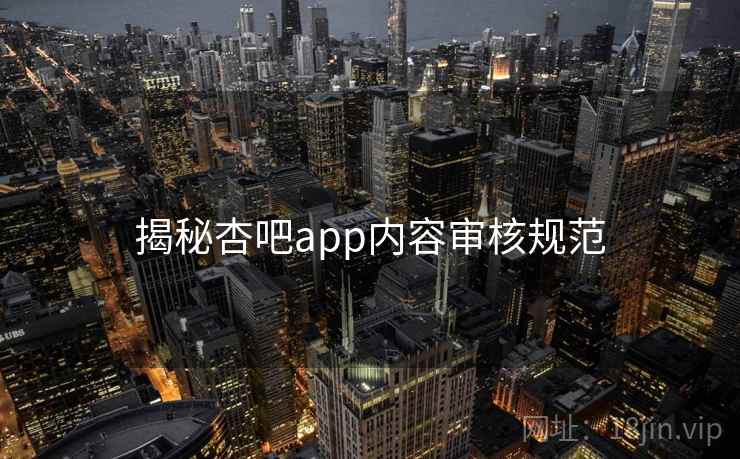 揭秘杏吧app内容审核规范